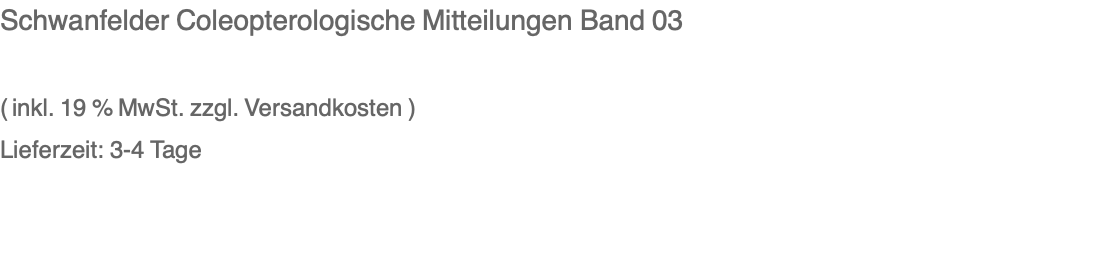 Schwanfelder Coleopterologische Mitteilungen Band 03  ( inkl. 19 % MwSt. zzgl. Versandkosten ) Lieferzeit: 3-4 Tage 